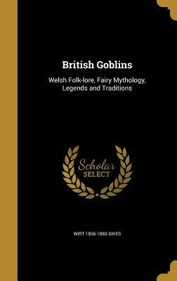British Goblins; Welsh Folk Lore, Fairy Mythology, Legends and Traditions by Wirt Sikes