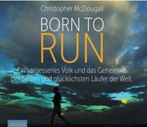 Born to Run: Ein vergessenes Volk und das Geheimnis der besten und glücklichsten Läufer der Welt by Christopher McDougall