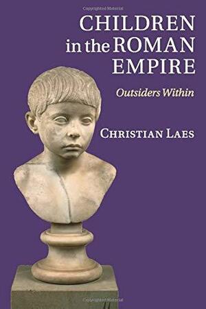 Children in the Roman Empire: Outsiders Within by Christian Laes