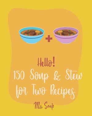 Hello! 150 Soup & Stew for Two Recipes: Best Soup & Stew for Two Cookbook Ever For Beginners [Italian Soup Cookbook, Creamy Soup Cookbook, Tomato Soup by Soup