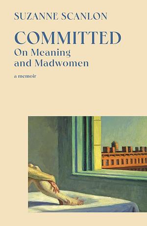 Committed: On Meaning and Madwomen by Suzanne Scanlon