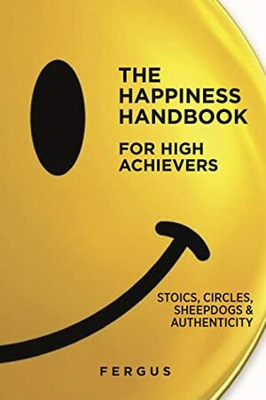 The Happiness Handbook for High Achievers: Stoics, Circles & Sheepdogs by Fergus Connolly
