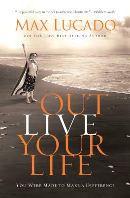 Outlive Your Life: You Were Made to Make a Difference by Max Lucado