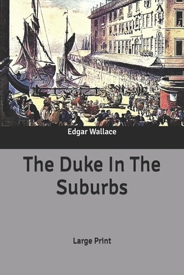 The Duke In The Suburbs: Large Print by Edgar Wallace