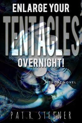Enlarge Your Tentacles, Overnight!: a short novel by Pat R. Steiner