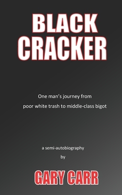 Black Cracker: One man's journey from poor white trash to middle-class bigot by Gary Carr