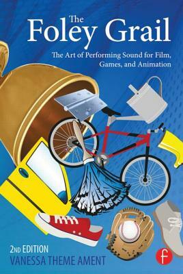 The Foley Grail: The Art of Performing Sound for Film, Games, and Animation by Vanessa Theme Ament