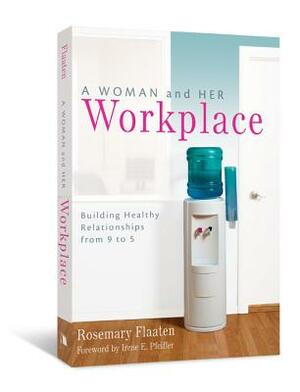 A Woman and Her Workplace: Building Healthy Relationships from 9 to 5 by Rosemary Flaaten