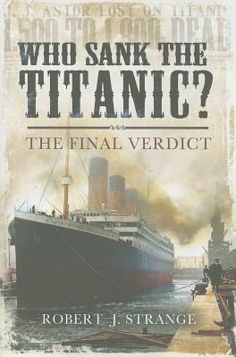 Who Sank the Titanic?: The Final Verdict by Robert J. Strange