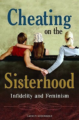 Cheating on the Sisterhood: Infidelity and Feminism by Lauren Rosewarne