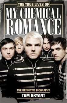 The True Lives of My Chemical Romance: The Definitive Biography by Tom Bryant