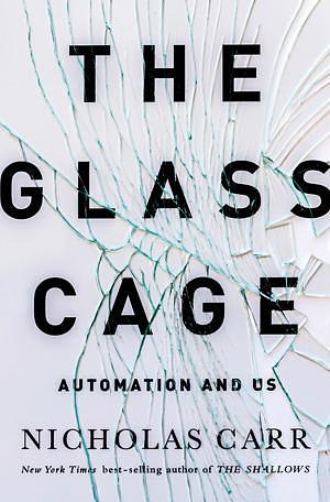 The Glass Cage: Automation and Us: How Our Computers Are Changing Us by Nicholas Carr, Nicholas Carr