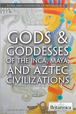 Gods & Goddesses of the Inca, Maya, and Aztec Civilizations by John Murphy