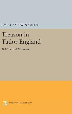 Treason in Tudor England: Politics and Paranoia by Lacey Baldwin Smith