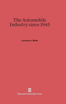 The Automobile Industry since 1945 by Lawrence J. White