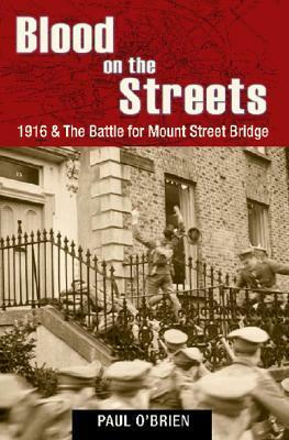 Blood on the Streets: 1916 & the Battle for Mount Street Bridge by Paul O'Brien