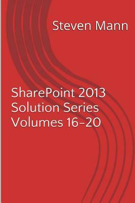 SharePoint 2013 Solution Series Volumes 16-20 by Steven Mann