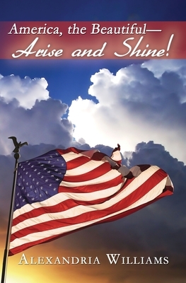 America, the Beautiful-- Arise and Shine by Alexandria Williams