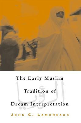 The Early Muslim Tradition of Dream Interpretation by John C. Lamoreaux