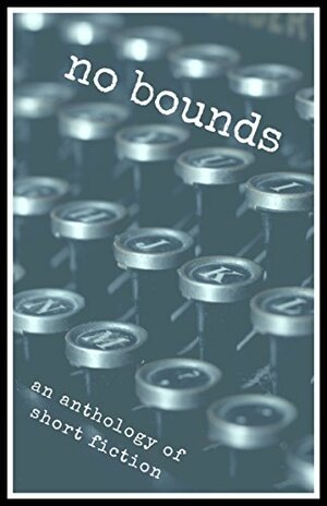 No Bounds by Denise Baer, Eldon Farrell, Sabrina Fatma Ahmed, Paul B. McNulty, Mehreen Ahmed, Alexander Engel-Hodgkinson, Roland E. Williams, Manjari Banerjee, Dylan Callens, Brena Mercer, Betty Mermelstein, Mathew Williams, James Pitter, Joseph Ferguson, Nik Krasno