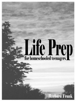 Life Prep for Homeschooled Teenagers: A Parent-Friendly Curriculum for Teaching Teens to Handle Money, Live Moral Lives and Get Ready by Barbara Frank