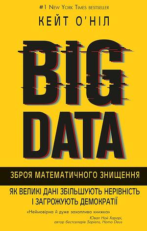 BIG DATA. Зброя математичного знищення. Як великі дані збільшують нерівність і загрожують демократії by Cathy O'Neil, Cathy O'Neil