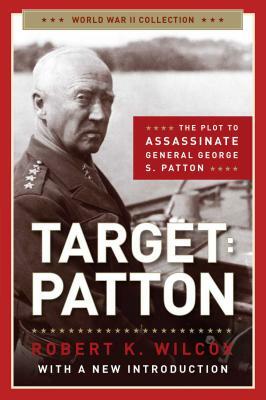 Target: Patton: The Plot to Assassinate General George S. Patton by Robert K. Wilcox