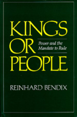 Kings or People: Power and the Mandate to Rule by Reinhard Bendix