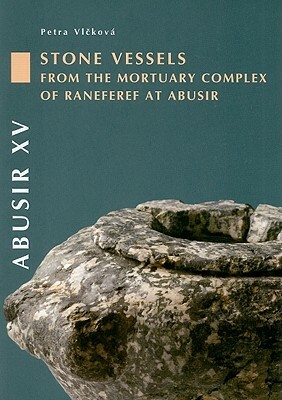 Abusir XV: Stone Vessels from the Mortuary Complex of Raneferef at Abusir [With CDROM] by Petra Vlckova