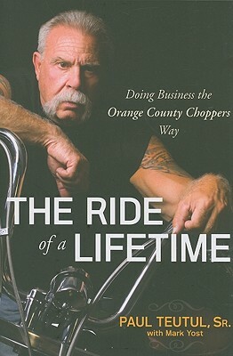 The Ride of a Lifetime: Doing Business the Orange County Choppers Way by Paul Teutul