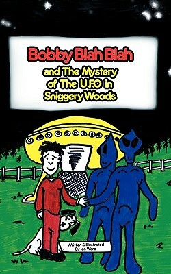 Bobby Blah Blah & the Mystery of the U.F.O. in Sniggery Woods by Ian Ward