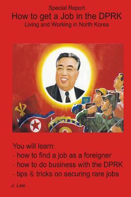 How to get a Job in the DPRK: Living and Working in North Korea by J. Lee