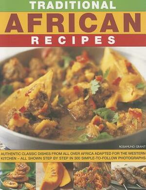 Traditional African Recipes: Authentic Dishes from All Over Africa Adapted for the Western Kitchen - All Shown Step by Step in 300 Simple-To-Follow by Rosamund Grant