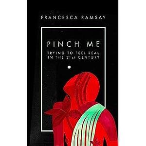 Pinch Me: Trying to Feel Real in the 21st Century by Francesca Ramsay