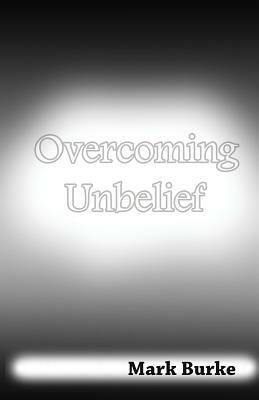Overcoming Unbelief by Mark Burke