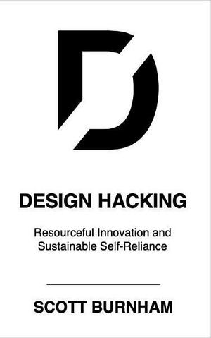 Design Hacking: DIY Innovation, Resourcefulness, Self-Reliance by Scott Burnham