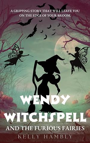 Wendy Witchspell and the Furious Fairies by Kelly Hambly