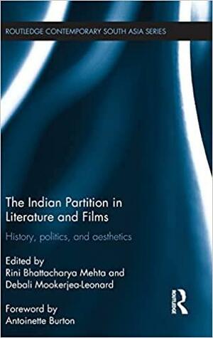 The Indian Partition in Literature and Films: History, Politics, and Aesthetics by Debali Mookerjea-Leonard, Rini Bhattacharya Mehta