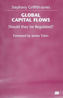 Global Capital Flows: Should They Be Regulated? by Stephany Griffith-Jones