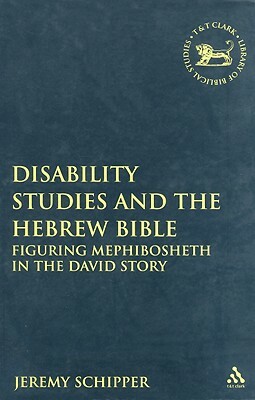 Disability Studies and the Hebrew Bible: Figuring Mephibosheth in the David Story by Jeremy Schipper