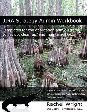 JIRA Strategy Admin Workbook: Templates for the Application Administrator to Set Up, Clean Up, and Maintain JIRA by Rachel Wright