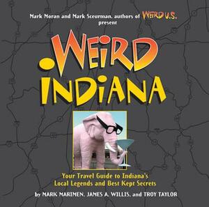 Weird Indiana: Your Travel Guide to Indiana's Local Legends and Best Kept Secrets by Mark Marimen, James A. Willis, Troy Taylor