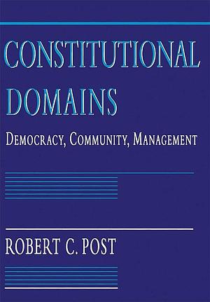 Constitutional Domains: Democracy, Community, Management by Robert Post