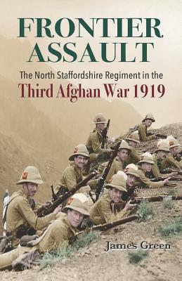 Frontier Assault: The North Staffordshire Regiment in the Third Afghan War 1919 by James Green