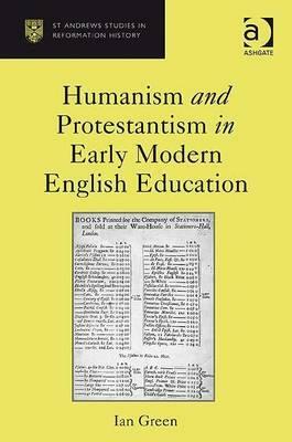 Humanism and Protestantism in Early Modern English Education by Ian Green