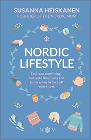 Nordic Lifestyle: Embrace Slow Living, Cultivate Happiness and Know When to Take Off Your Shoes by Susanna Heiskanen