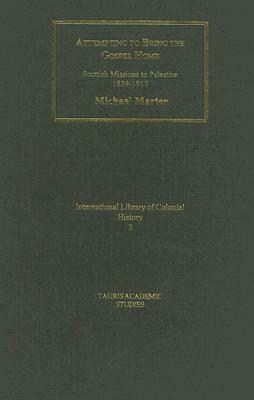 Attempting to Bring the Gospel Home: Scottish Missions to Palestine, 1839-1917 by Michael Marten