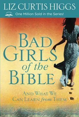 Bad Girls of the Bible: And What We Can Learn from Them by Liz Curtis Higgs