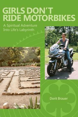 Girls Don't Ride Motorbikes: A Spiritual Adventure Into Life's Labyrinth by Dorit Brauer