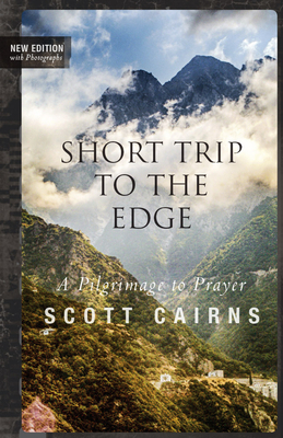 Short Trip to the Edge: A Pilgrimage to Prayer (New Edition) by Scott Cairns